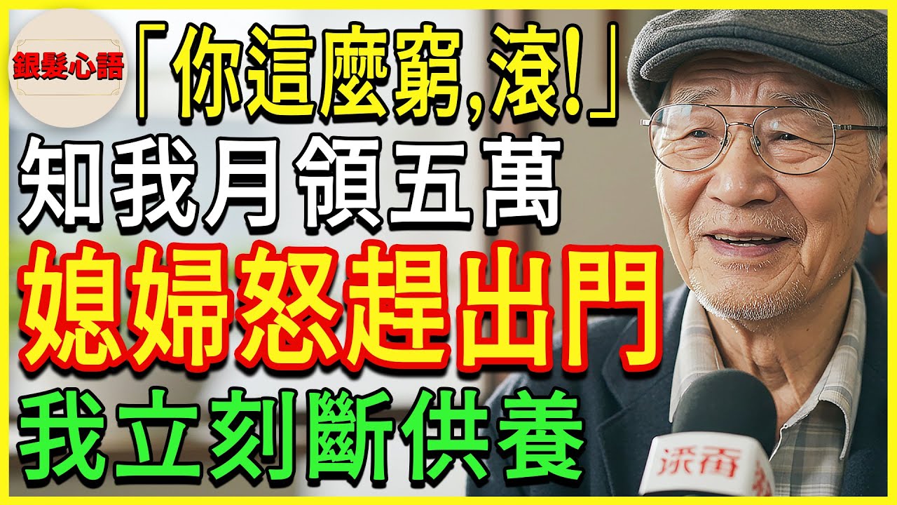 「爸，你這麼窮，滾！」媳婦知道我一個月領五萬退休金後，生氣地把我趕出了家門。我立刻停止了一切贍養。【老人日記 / 退休生活】