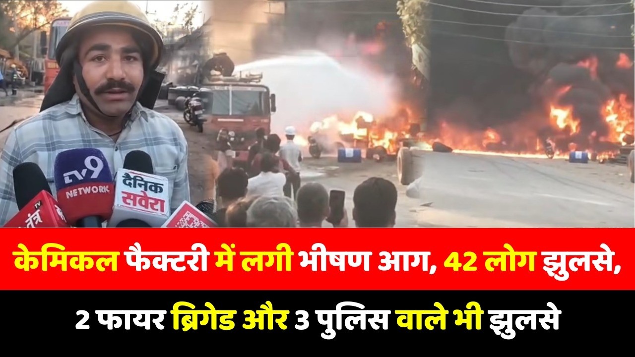 केमिकल फैक्टरी में लगी भीषण आग, 42 लोग झुलसे, 2 फायर ब्रिगेड और 3 पुलिस वाले भी झुलसे