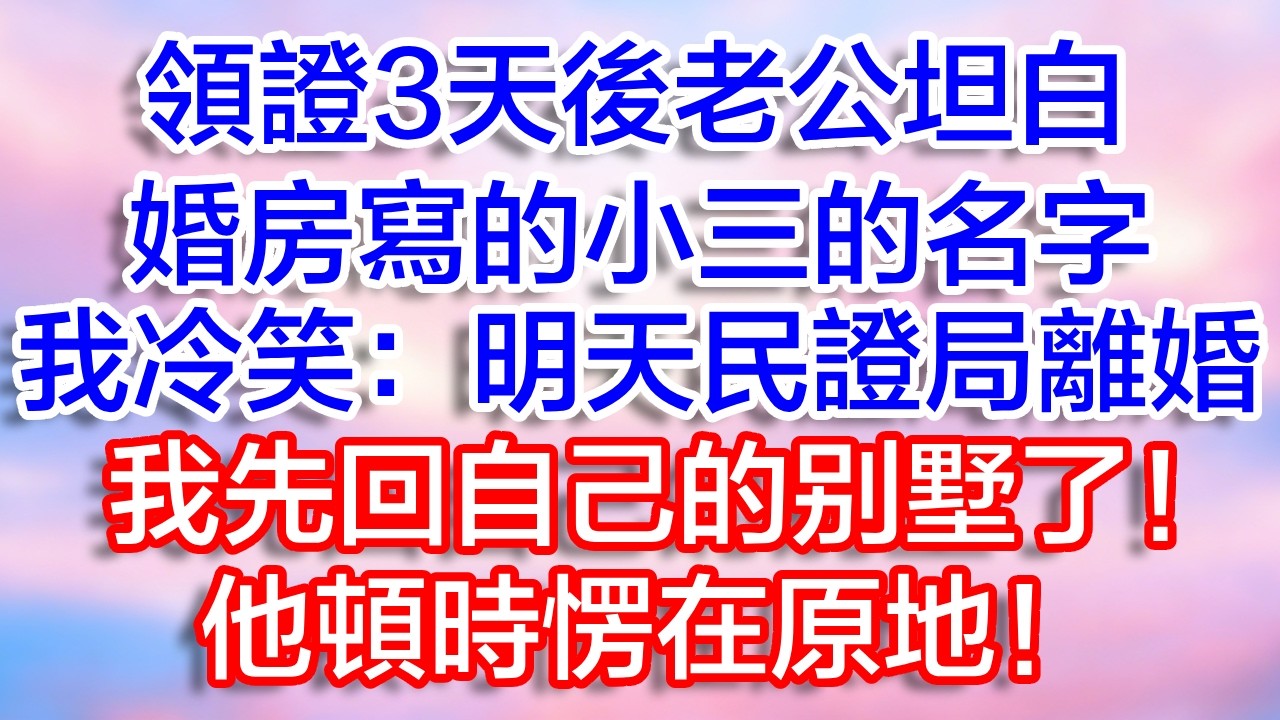 領證三天後，老公坦白，婚房寫的小三的名字，我冷笑：明天民政局離婚，我先回自己的別墅了！他頓時愣在原地！#為人處世#生活經驗#情感故事#故事#小說#戀愛#情感#婚姻