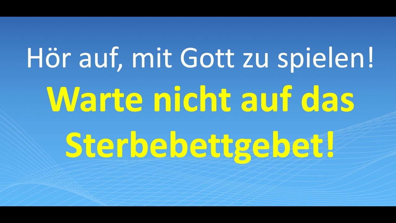 Hör auf, mit Gott zu spielen! Warte nicht auf das Sterbebettgebet!