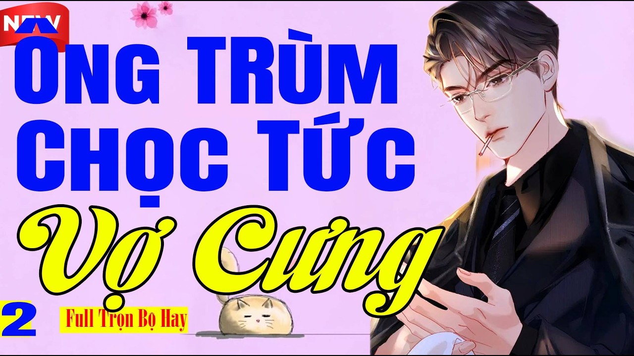 Cực Phẩm Tối Nay - ÔNG TRÙM CHỌC TỨC VỢ CƯNG Tập Cuối - Truyện Ngôn Tình Ru Ngủ