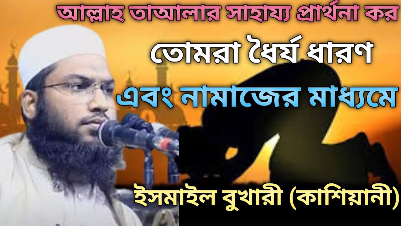 আল্লাহ তাআলার সাহায্য প্রার্থনা করো ধৈর্য ধারণ এবং নামাজের মাধ্যমে ইসমাইল বুখারী(কাশিয়ানী)JannatTv1