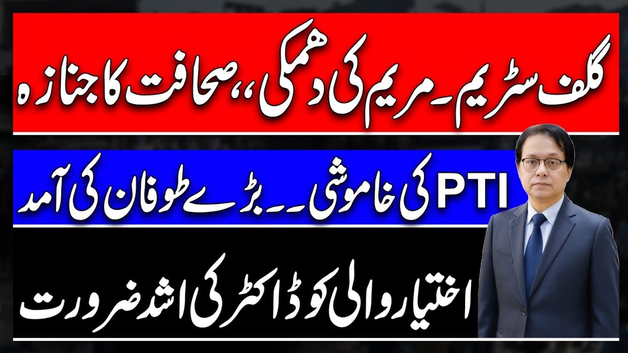 Gulf Stream - Maryam's threat, & Journalism - Why PTI is Silenced? Akhtyar Wali needs a doctor 
