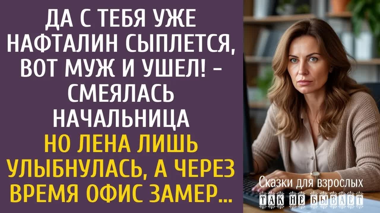 Да с тебя уже нафталин сыплется, вот муж и ушел! - смеялась начальница… А через время офис замер…