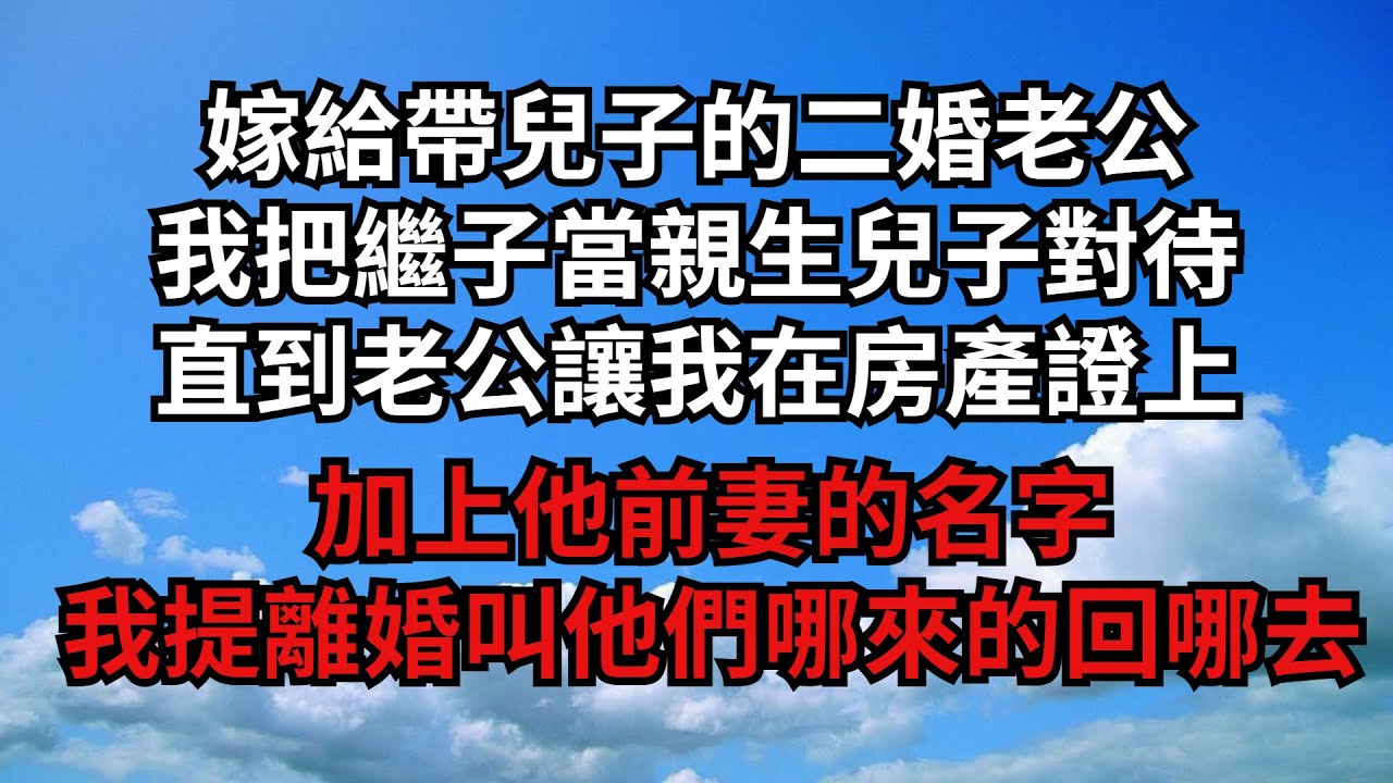 嫁給帶兒子的二婚老公，我把繼子當親生兒子對待，直到老公讓我在房產證上，加上他前妻的名字，我提離婚叫他們哪來的回哪去【煙雨夕陽】#為人處世 #爽文 #情感故事 #深夜讀書 #幸福人生