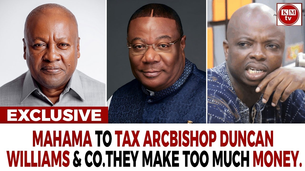 Archbishop Duncan Williams & Co. Are Hot. Mahama To Tax Them.