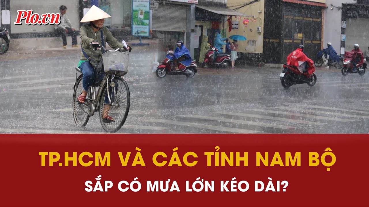 TP.HCM và các tỉnh Nam Bộ sắp hứng mưa lớn kéo dài nhiều ngày? - PLO