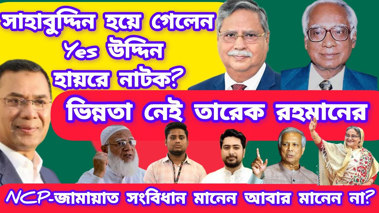 সাহাবুদ্দিন হয়ে গেলেন Yes উদ্দিন। ভিন্নতা নেই তারেক রহমানের।NCP - জামায়াত সংবিধান মানেন না।Live