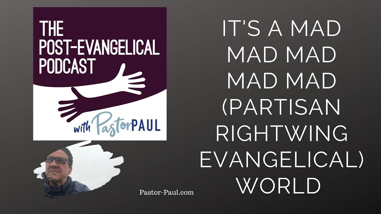 It's a Mad Mad Mad Mad Mad (Partisan Rightwing Evangelical) World: Post-Evangelical Podcast