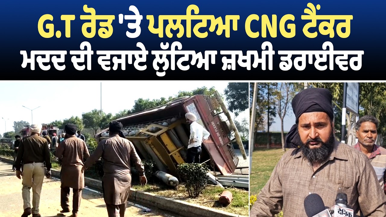 Khanna | G.T ਰੋਡ 'ਤੇ ਪਲਟਿਆ CNG ਟੈਂਕਰ,ਮਦਦ ਦੀ ਵਜਾਏ ਲੁੱਟਿਆ ਜ਼ਖਮੀ ਡਰਾਈਵਰ