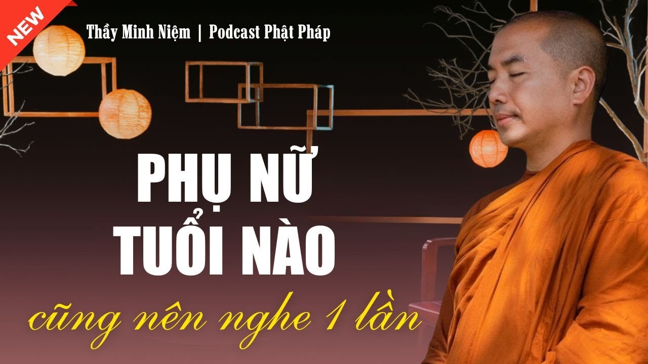 Thầy Minh Niệm - PHỤ NỮ TUỔI N&Agrave;O CŨNG N&Ecirc;N NGHE 1 LẦN (Rất Quan Trọng) | Podcast Phật Ph&aacute;p
