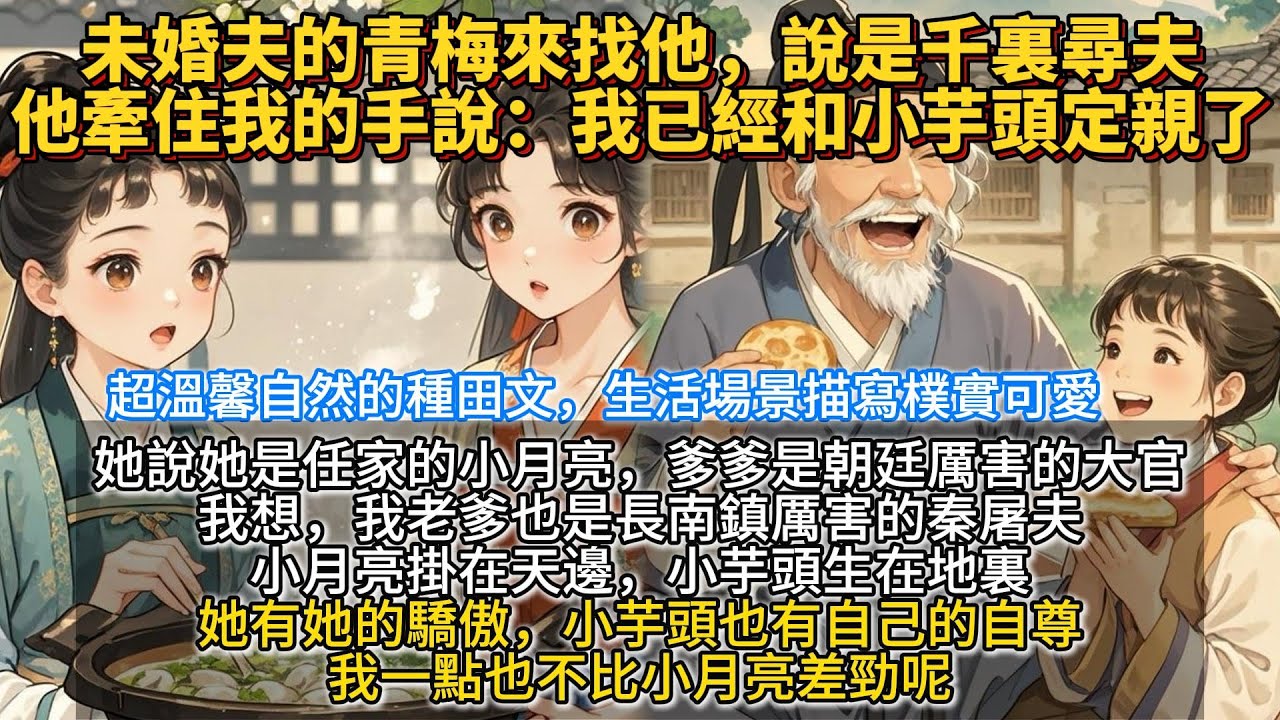 完結娓娓道來種田文：未婚夫的青梅來找他，說是千裏尋夫，他牽住我的手說：我已經和小芋頭定親。她說她是任家的小月亮，爹爹是朝廷厲害的大官。我想，我老爹也是長南鎮厲害的秦屠夫。小月亮掛在天邊，小芋頭生在地裏