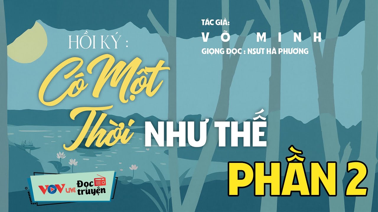 Hồi Ký Chiến Tranh - Có Một Thời Như Thế (Phần 2) - Truyện Chiến Tranh Hay Nhất Kỷ Niệm Ngày 27/7