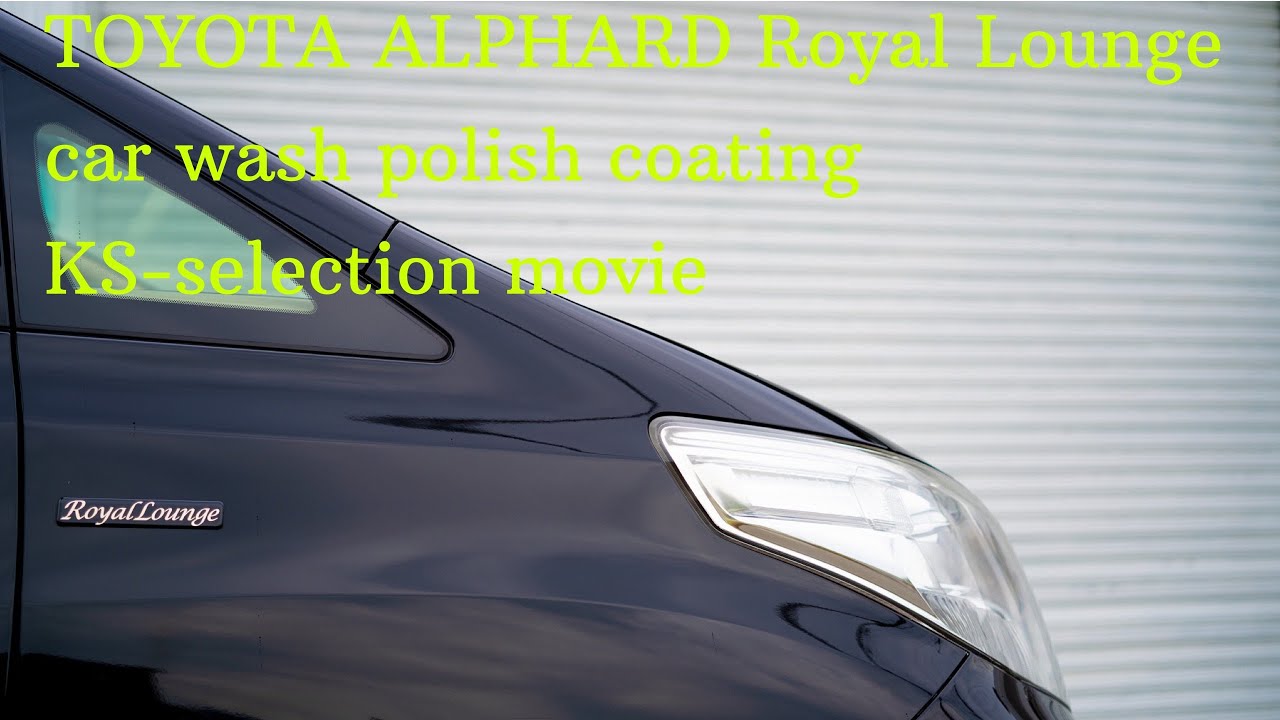 TOYOTA ALPHARD Royal Lounge KS-selection Movie 『徹底洗車』『磨き・コーティング施工』
