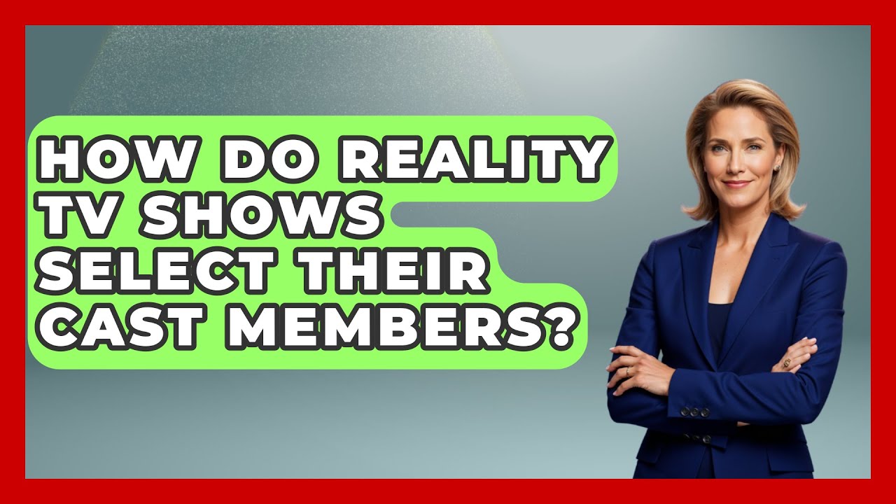 How Do Reality TV Shows Select Their Cast Members? | The Reality Radar