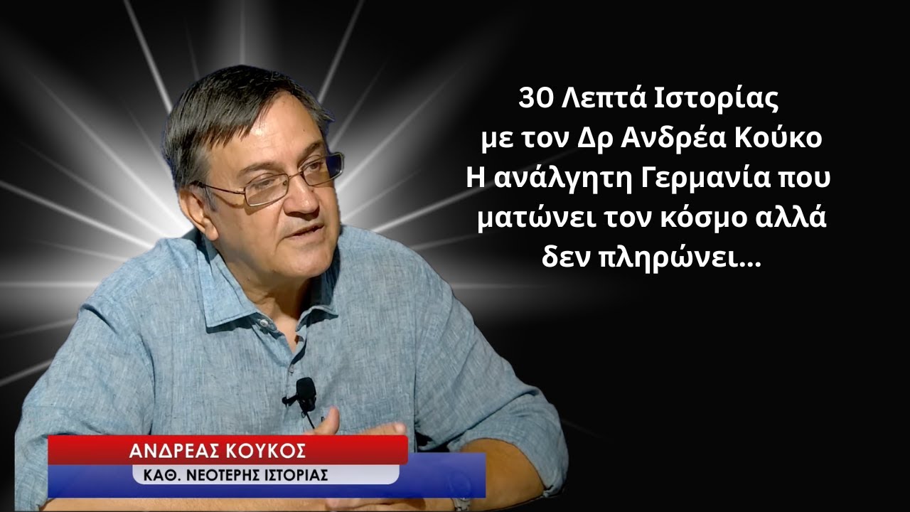 30 Λεπτά Ιστορίας με το Δρ Α. Κούκο: Η ανάλγητη Γερμανία  που ματώνει τον κόσμο αλλά δεν πληρώνει