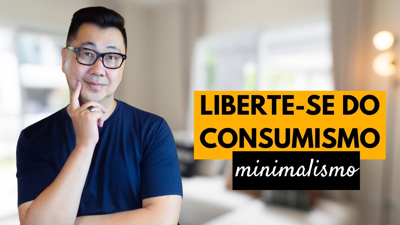 COMO ADOTAR O MINIMALISMO E SE CURAR DO CONSUMISMO E OSTENTAÇÃO