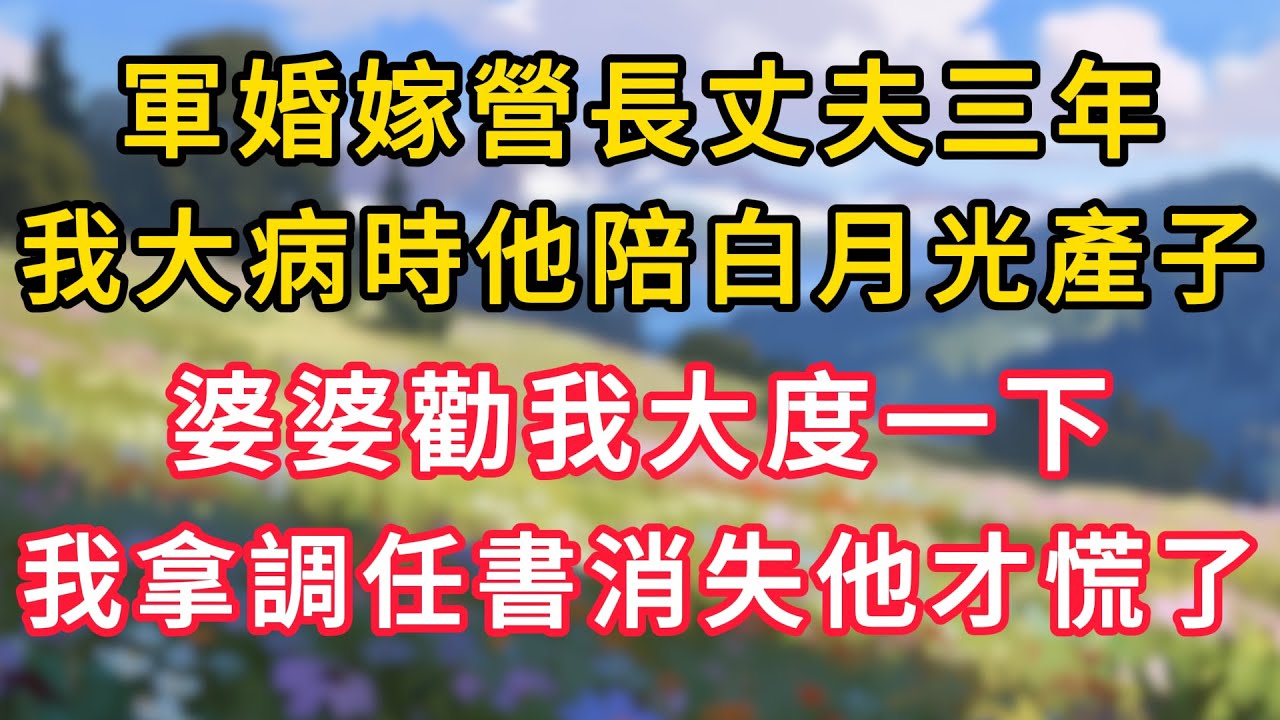 軍婚嫁營長丈夫三年，我大病時他陪白月光產子，婆婆勸我大度一下，我拿調任書消失他徹底慌了！ #為人處世 #生活经验#深夜淺讀 #情感故事 #人間心理 #小说
