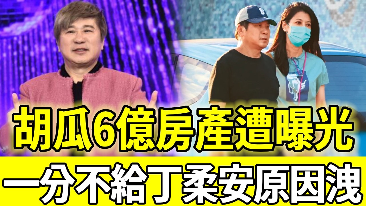 6億房產曝光！胡瓜家產一分不給丁柔安原因驚人，婚變真相終於瞞不住