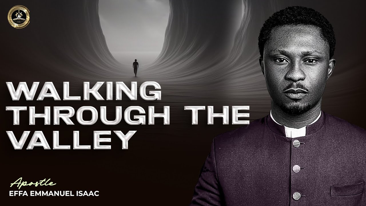 Walking Through the Valley || Apostle Effa Emmanuel Isaac || 05:10:2025