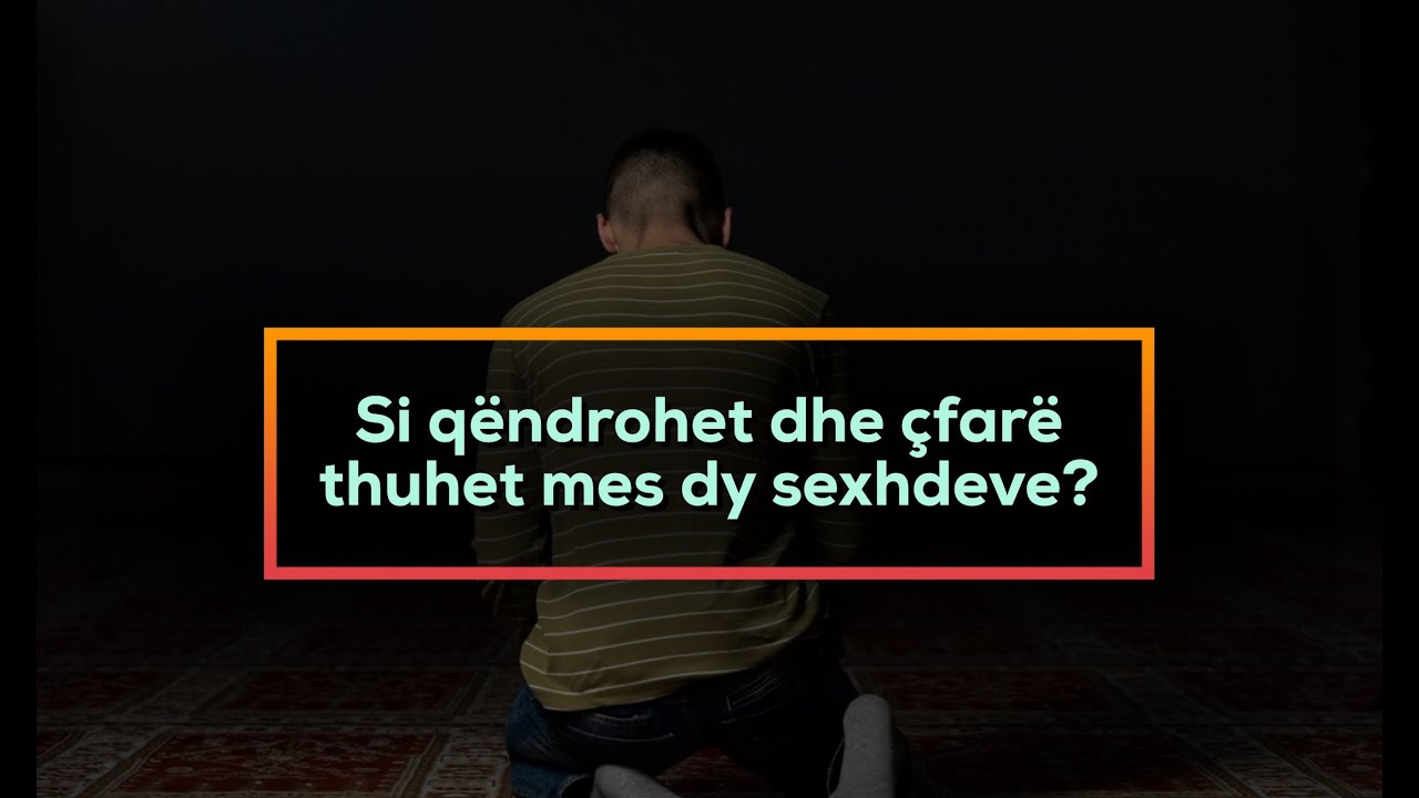 45. Si qëndrohet dhe çfarë thuhet mes dy sexhdeve - Hoxhë Mustafa Tërniqi