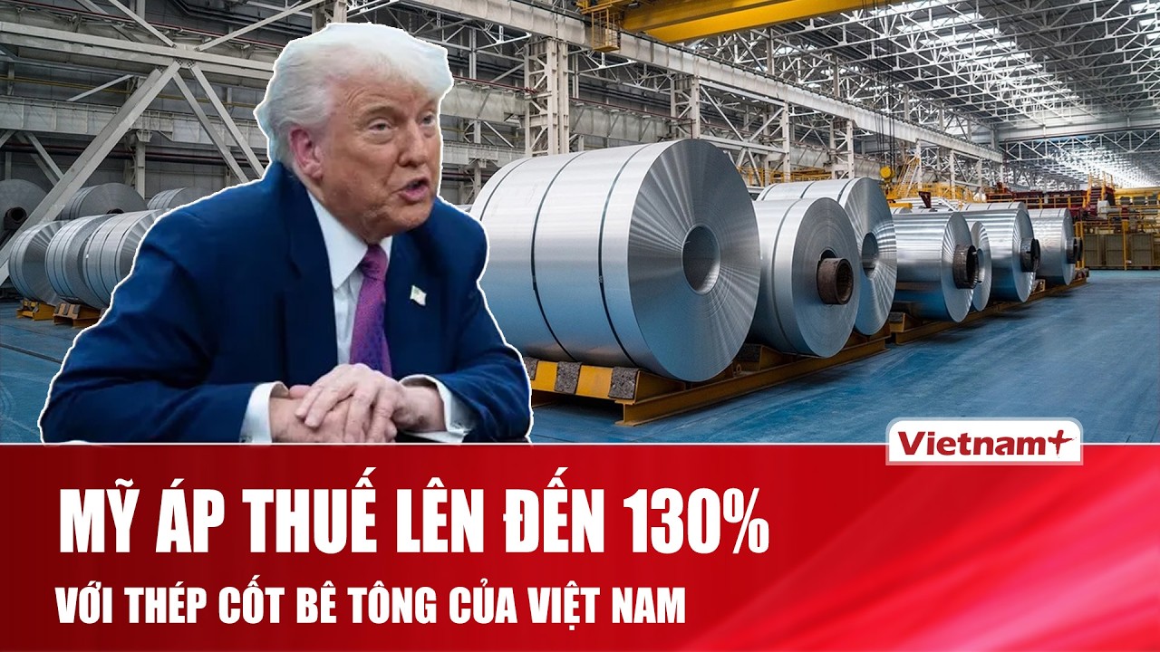 Mỹ áp thuế lên đến 130% với thép cốt bê tông của Việt Nam, nhiều tập đoàn bị ảnh hưởng lớn