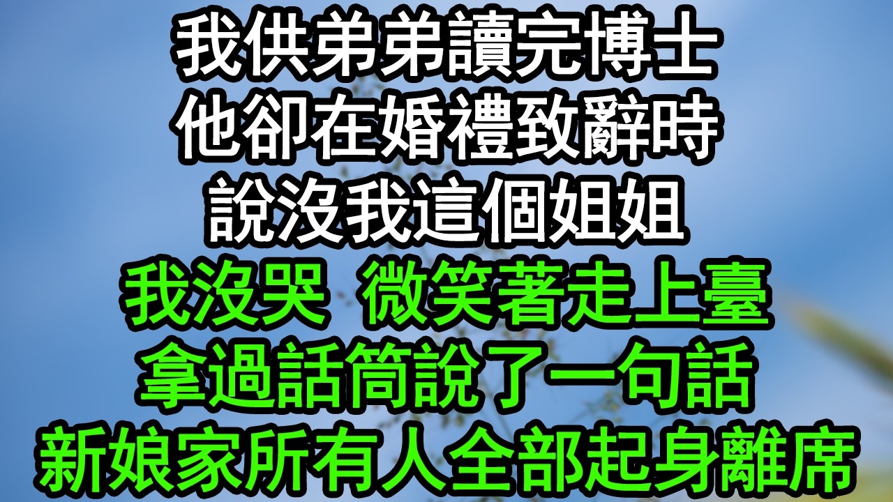 我供弟弟讀完博士，他卻在婚禮致辭時，說沒我這個姐姐，我沒哭 微笑著走上臺，拿過話筒說了一句話，新娘家所有人全部起身離席#深夜淺讀 #為人處世 #生活經驗 #情感故事