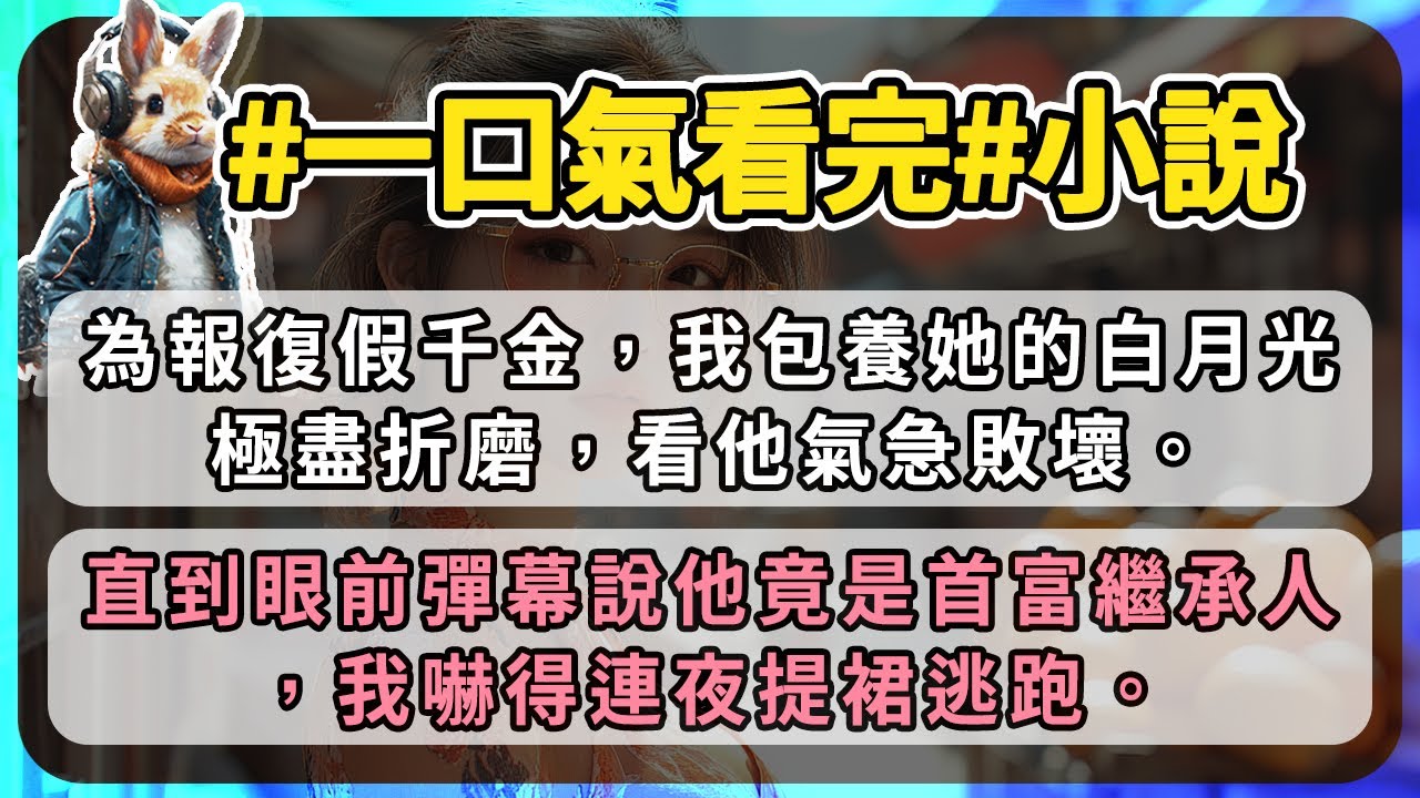 為報復假千金，我包養她的白月光極盡折磨，看他氣急敗壞。直到眼前彈幕說他竟是首富繼承人，我嚇得連夜提裙逃跑。