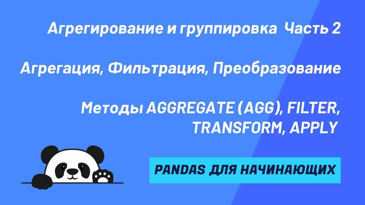 Группировка данных в pandas - Часть 2 - Агрегация, Фильтрация, Преобразование