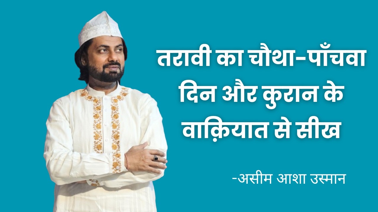 तरावी का चौथा-पाँचवा दिन और कुरान के वाक़ियात से सीख | असीम आशा उस्मान