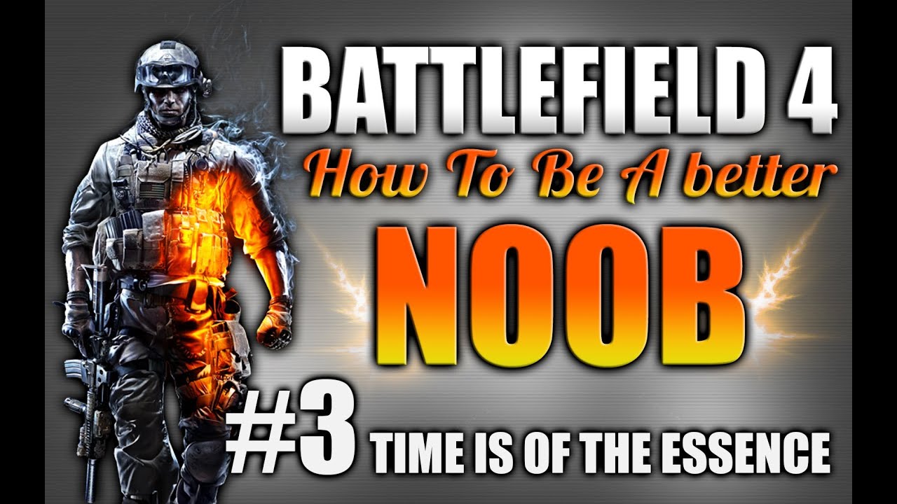 Battlefield 4: How to be a better Noob Ep.3 - Time is of the Essence