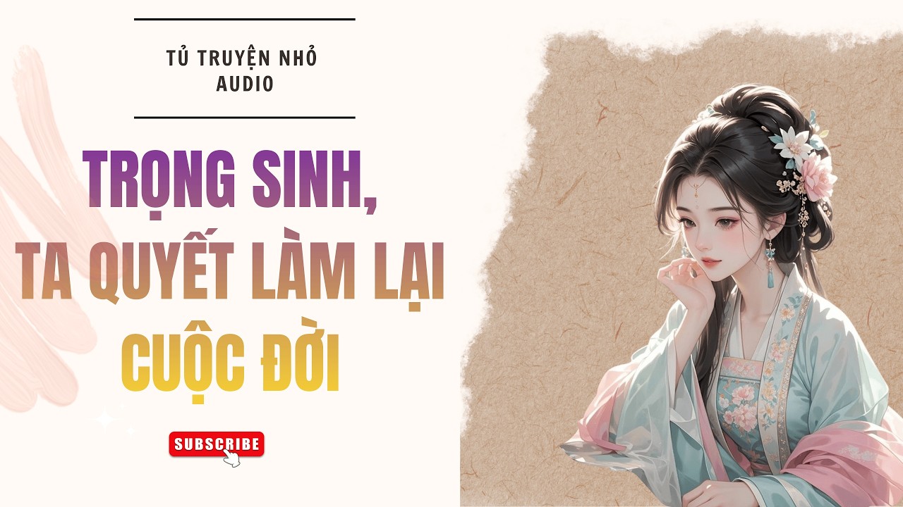 (TRUYỆN AUDIO) TRỌNG SINH TA QUYẾT LÀM LẠI CUỘC ĐỜI