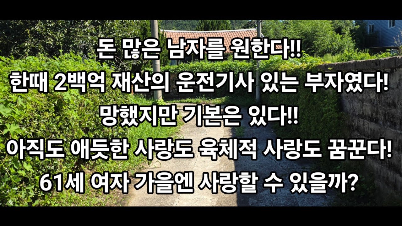 돈 많은 남자를 원한다!!한때 2백억 재산의 운전기사 있는 부자였다! 망했지만 기본은 있다!! 아직도 애듯한 사랑도 육체적 사랑도 꿈꾼다!61세 여자 올가을엔 사랑할 수 있을까?
