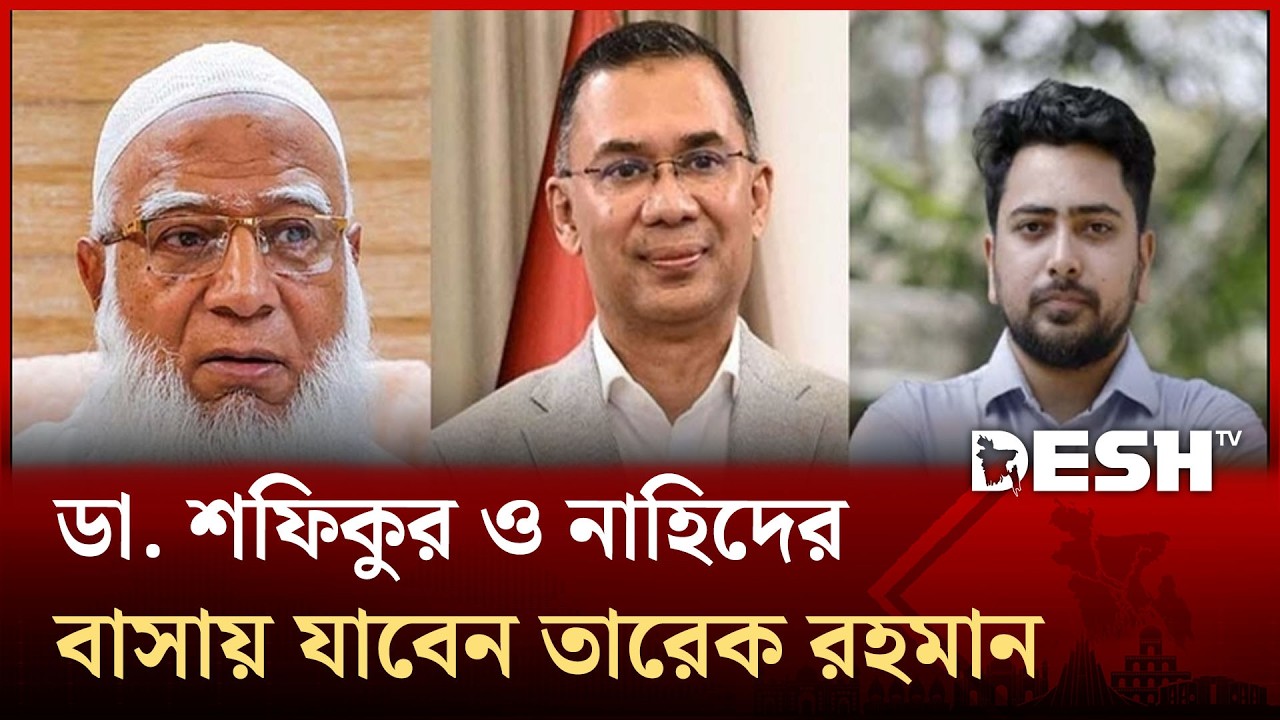 ডা. শফিকুর ও নাহিদের বাসায় যাবেন তারেক রহমান | Tarique Rahman | Shafiqur Rahman | Nahid | Desh TV