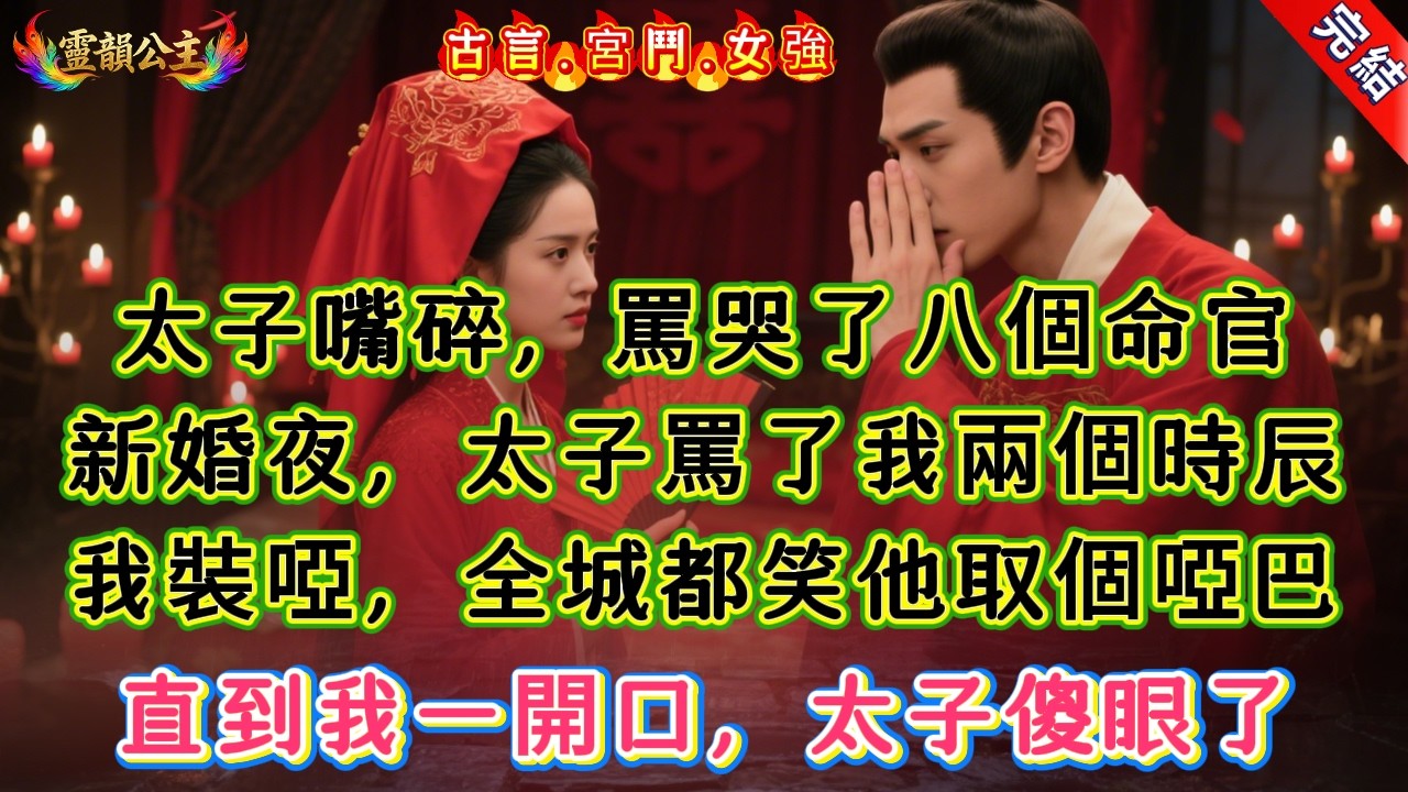 【古言.短篇】《被迫嫁給嘴碎太子》太子嘴碎，罵哭了八個命官，新婚夜，太子罵了我兩個時辰，我裝啞，全城都笑他取個啞巴，直到我一開口，太子傻眼了 #爽文