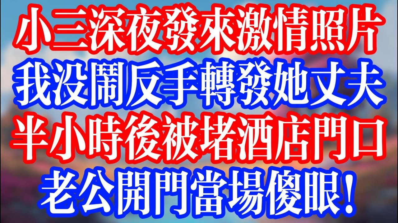 小三深夜發來激床照，我沒鬧反手發給她丈夫；半小時後被堵酒店門口，老公開門當場傻眼！#老人社 #小說  #小說推文 #生活經驗 #情感故事 #退休生活 #子女孝順 #老人頻道  #自主養老 #小三