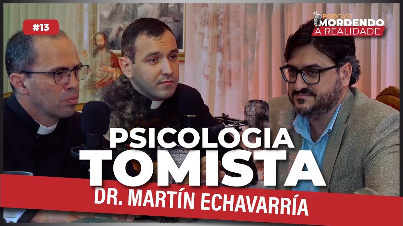 Psicologia Tomista com Dr. Martín Echavarría - Mordendo a Realidade #13