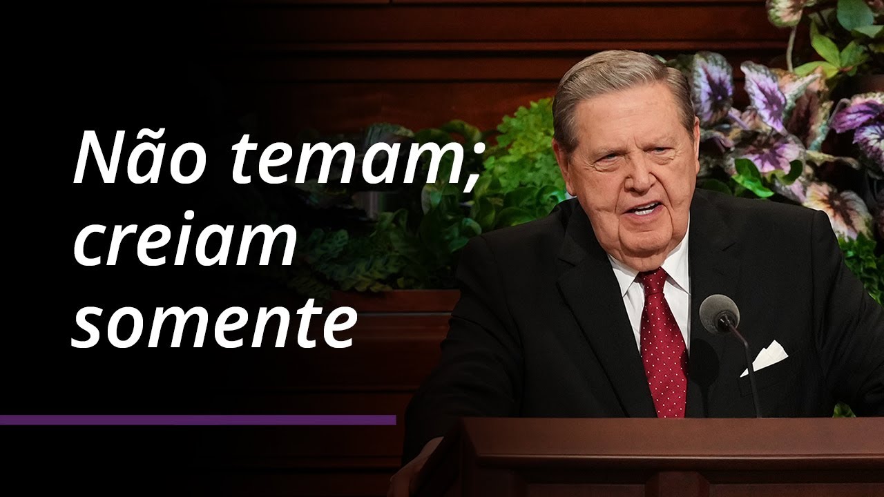 Não temam; creiam somente | Jeffrey R. Holland | Conferência Geral de Abril de 2022
