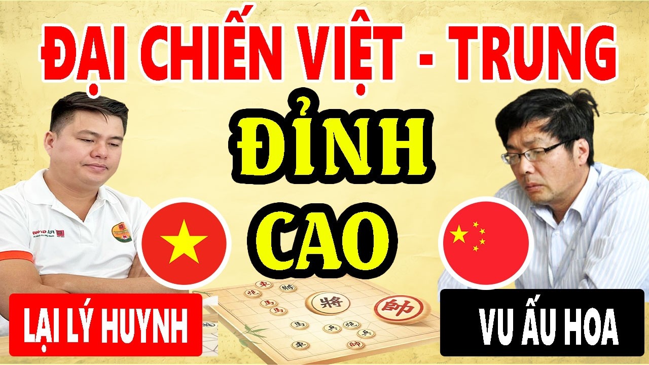 LẠI LÝ HUYNH ( VIỆT NAM ) VS VU ẤU HOA ( TRUNG QUỐC ) ĐẠI CHIẾN CỜ TƯỚNG ( Cờ tướng đỉnh cao )