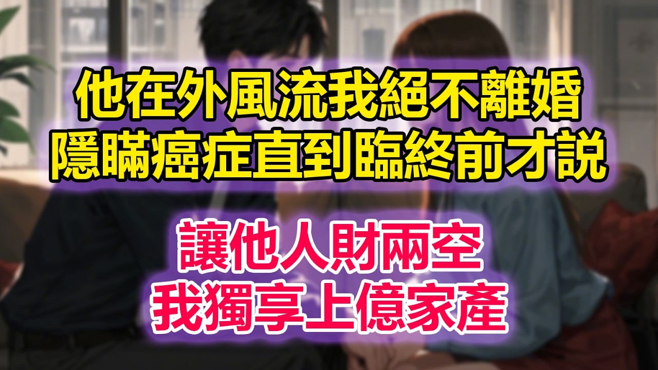 他在外風流我絕不離婚，隱瞞癌症直到臨終前才説，讓他人財兩空，獨享上億家產