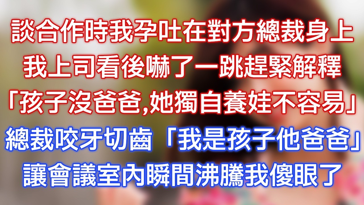 談合作時我孕吐在對方總裁身上，我上司看後嚇了一跳趕緊解釋：「孩子沒爸爸，她獨自養娃不容易！」總裁咬牙切齒：「我是孩子他爸爸！」讓會議室內瞬間沸騰我傻眼了！
