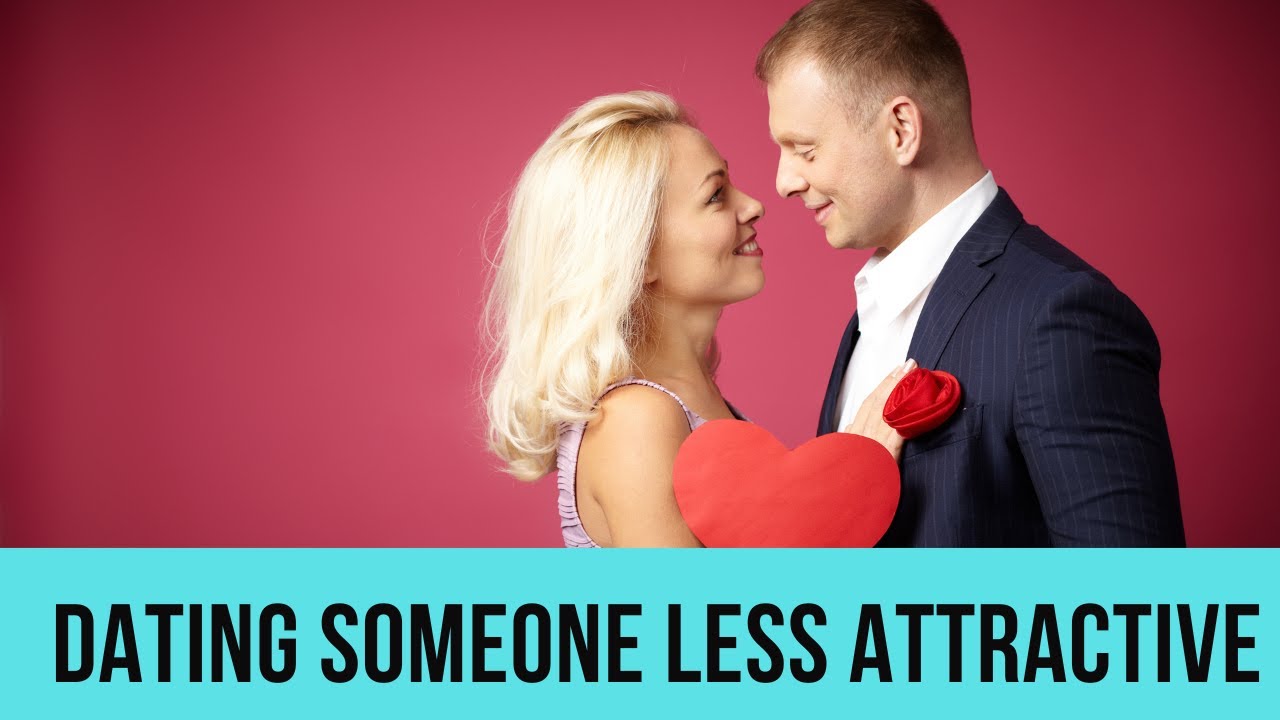 Dating someone less attractive than you: 6 things you need to know