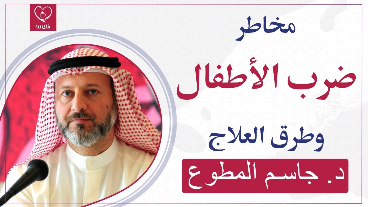 مدى خطورة ضرب الأطفال وبعض الحلول للعلاج، د. جاسم المطوع
