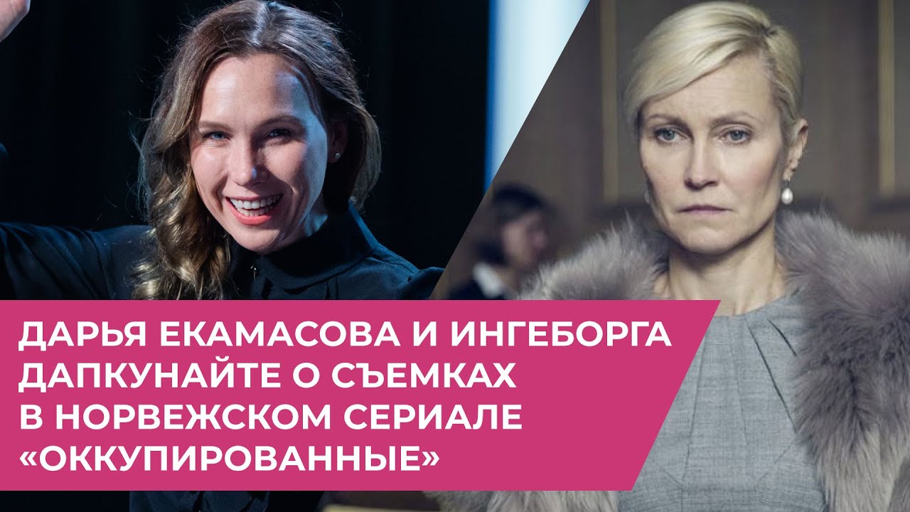 Дарья Екамасова и Ингеборга Дапкунайте о съемках в норвежском сериале &laquo;Оккупированные&raquo;