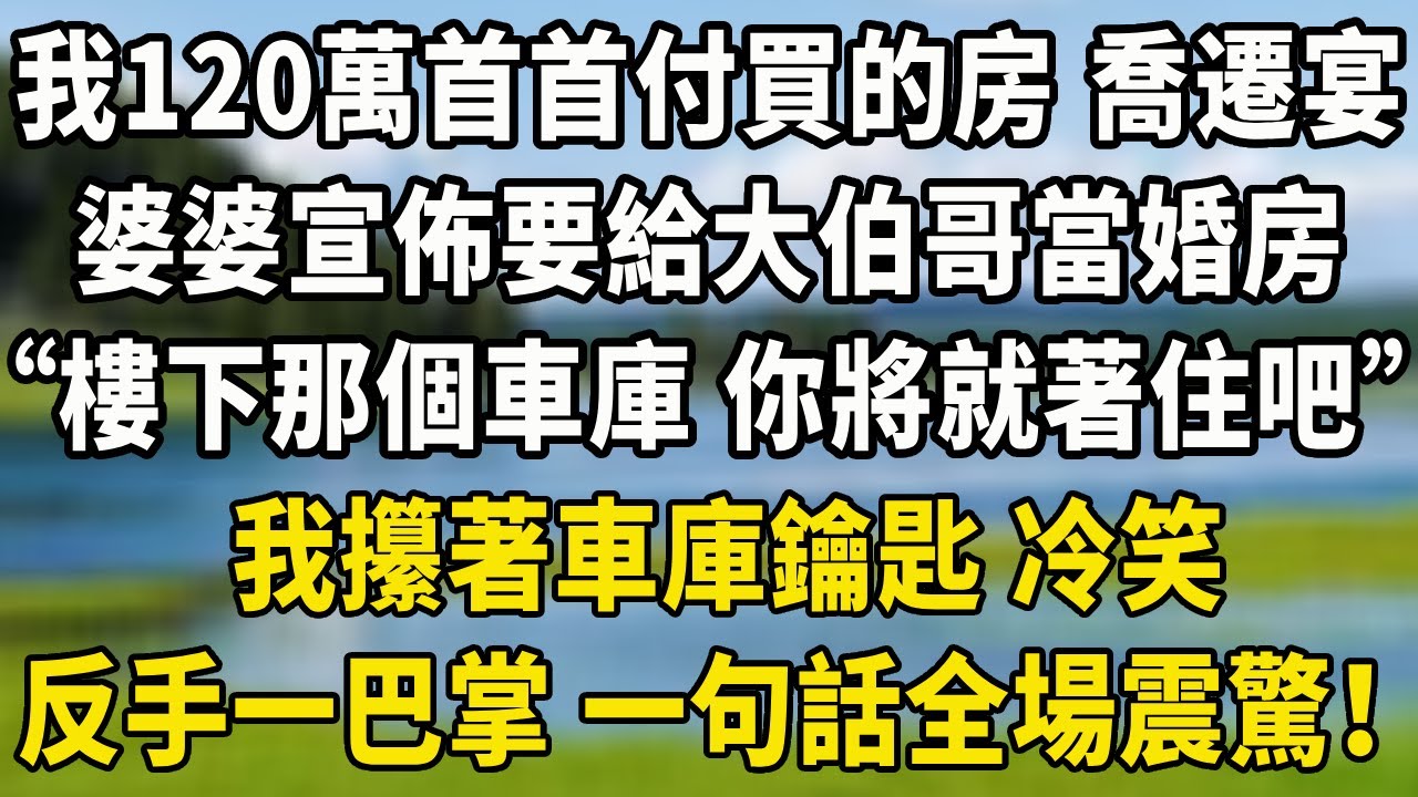 我120萬首首付買的房 喬遷宴，婆婆宣佈要給大伯哥當婚房，“樓下那個車庫 你將就著住吧”，我攥著車庫鑰匙 冷笑，反手一巴掌 一句話全場震驚！#小說聽書 #養老生活 #人生感悟