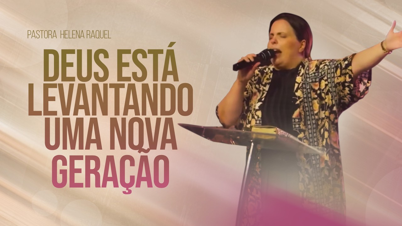 Deus Está Levantando Uma Nova Geração | Pastora Helena Raquel - Mensagem