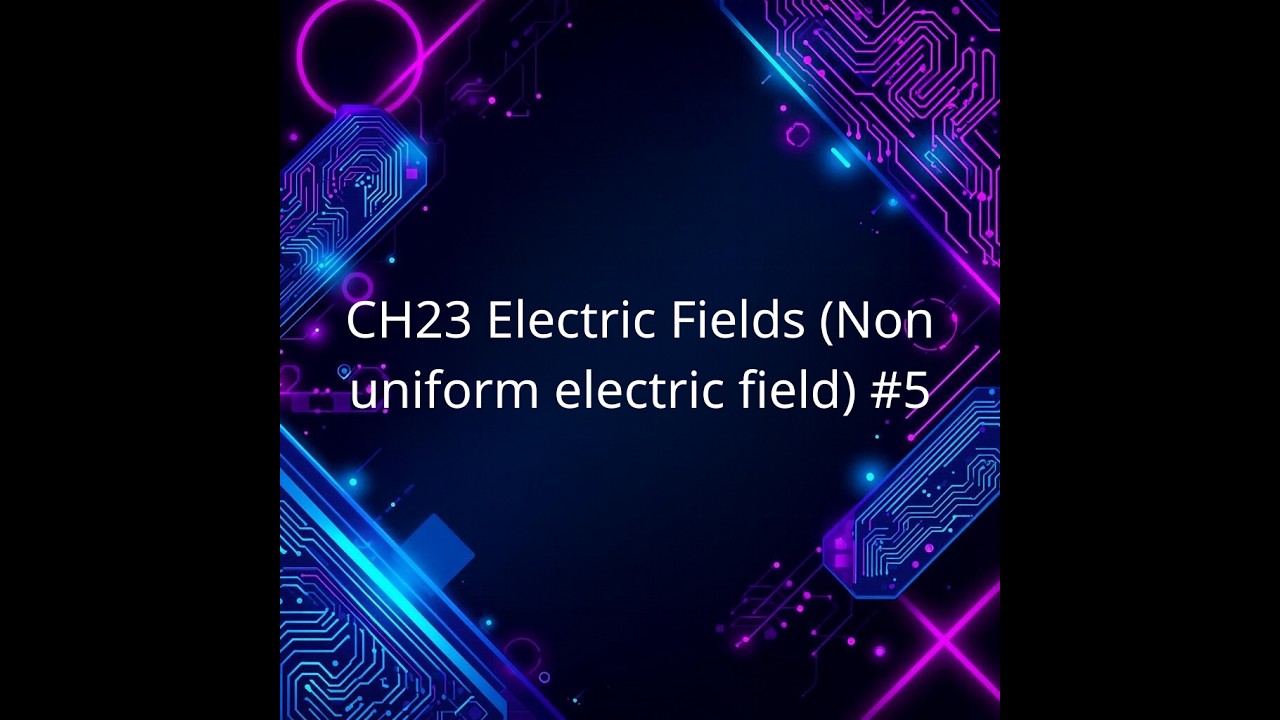 CH23 Electric Fields (Non uniform electric field) #5
