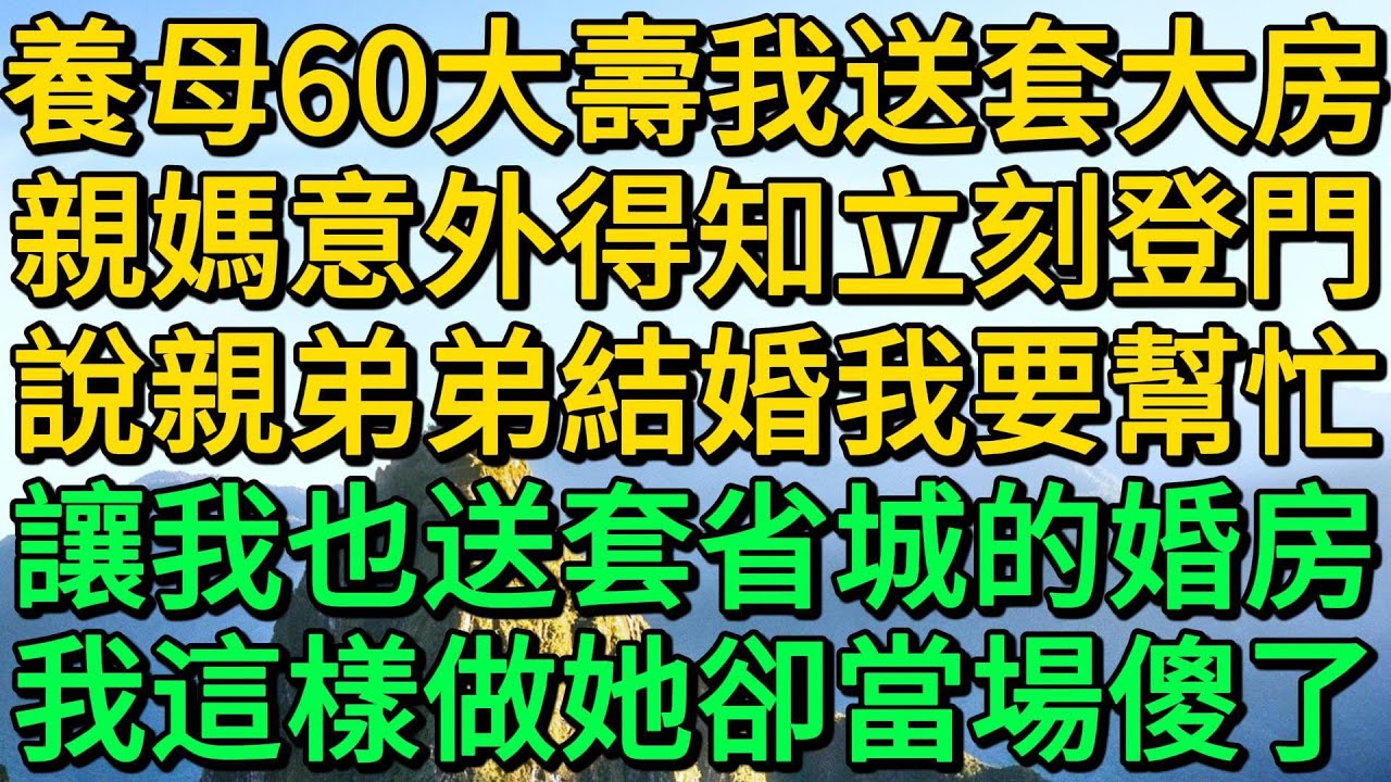 養母60大壽我送套大房，親媽意外得知立刻登門，說親弟弟結婚我要幫忙，讓我也送套省城的婚房，我這樣做她卻當場傻了 | 柳梦微语