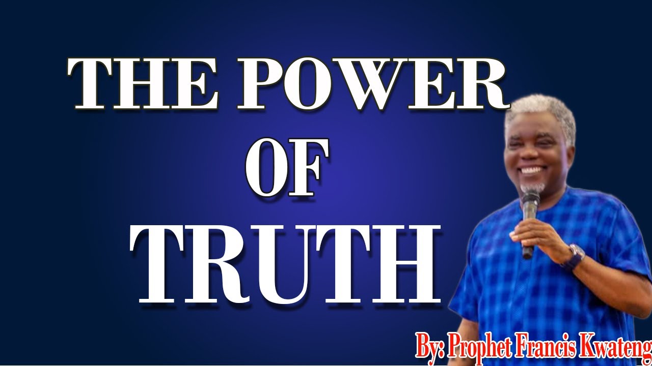 THE POWER OF TRUTH  by Prophet Francis Kwateng