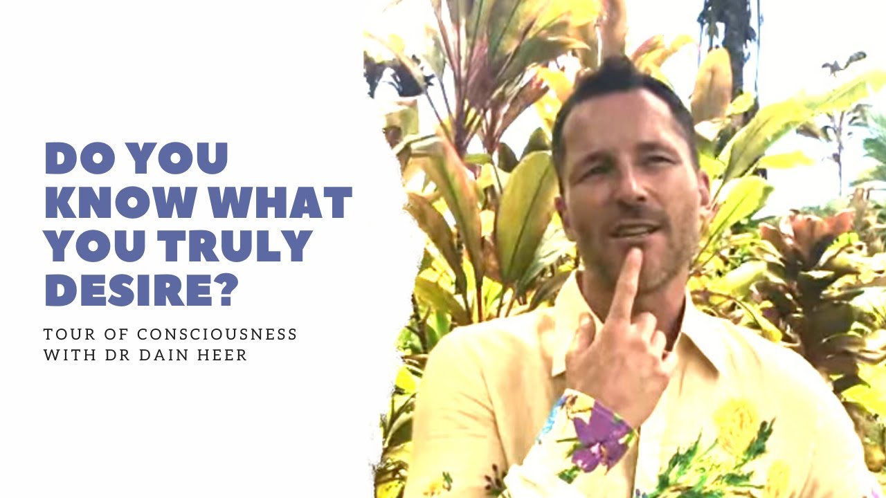 Do You Know What You Truly Desire? Tour of Consciousness with Dr Dain Heer